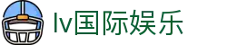 lv国际娱乐 - lv国际下载 - 安全网址导航